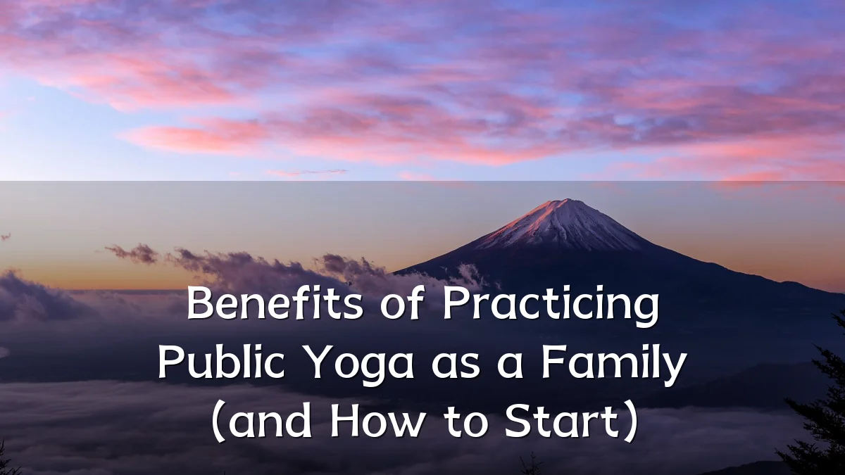 Benefits of Practicing Public Yoga as a Family (and How to Start)