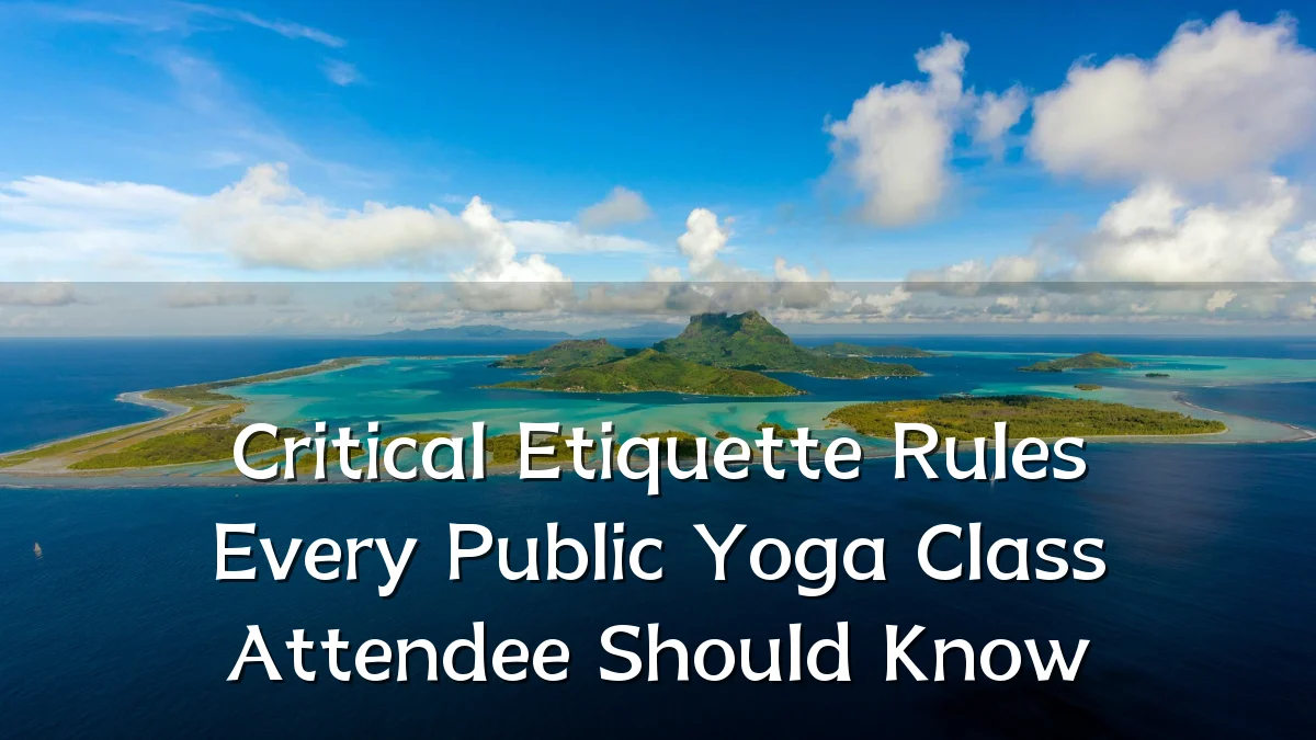 Critical Etiquette Rules Every Public Yoga Class Attendee Should Know