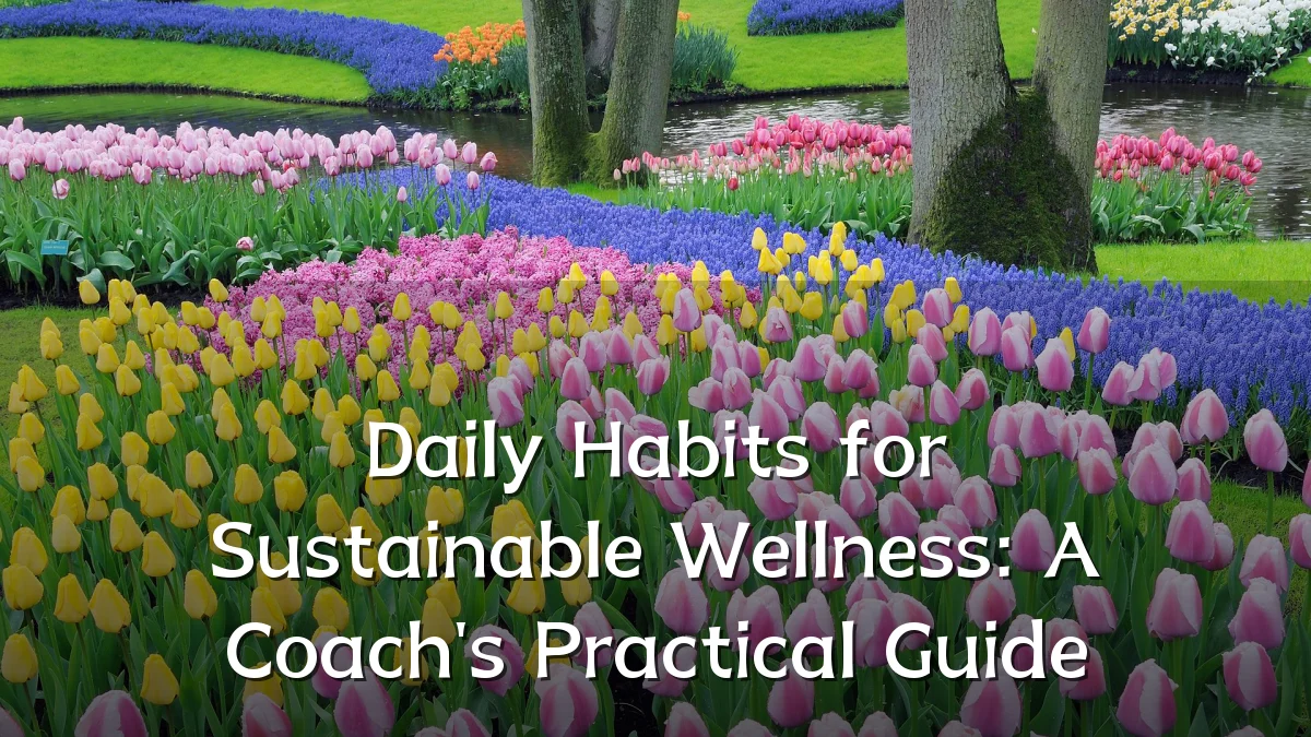 Daily Habits for Sustainable Wellness: A Coach's Practical Guide