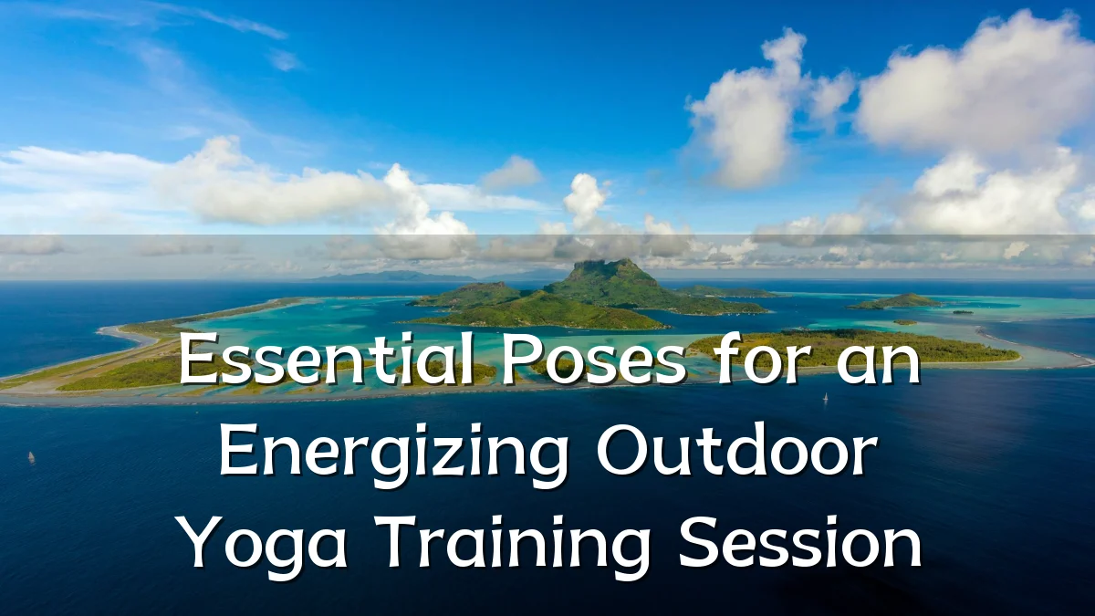 Essential Poses for an Energizing Outdoor Yoga Training Session