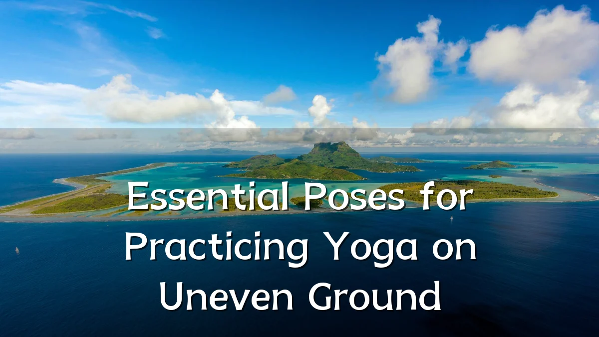 Essential Poses for Practicing Yoga on Uneven Ground