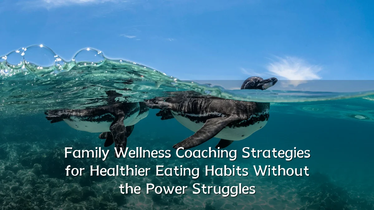 Family Wellness Coaching Strategies for Healthier Eating Habits Without the Power Struggles