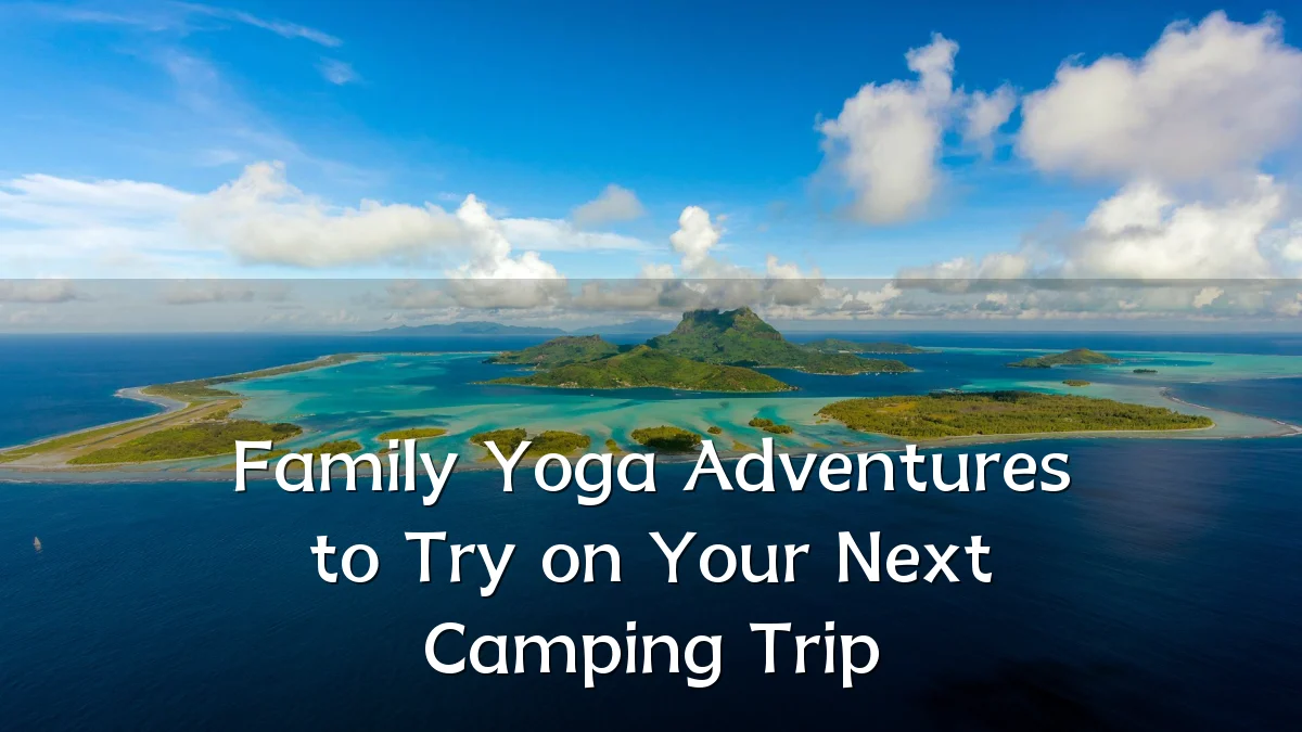 Family Yoga Adventures to Try on Your Next Camping Trip