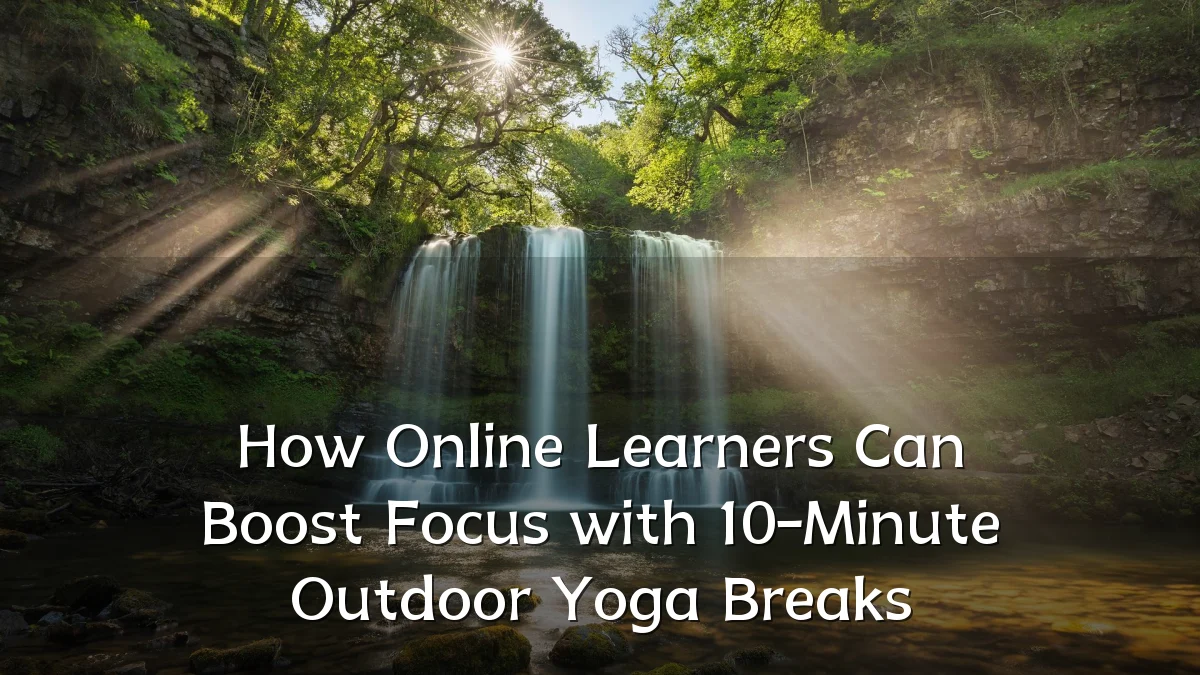 How Online Learners Can Boost Focus with 10-Minute Outdoor Yoga Breaks