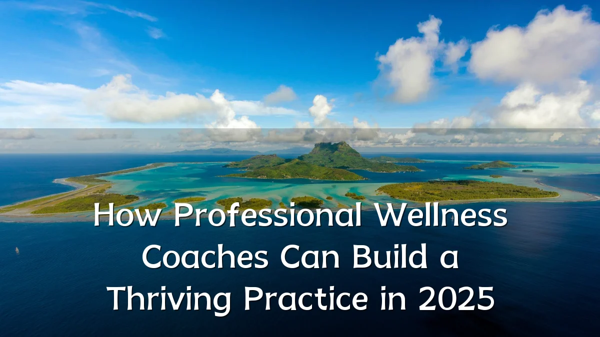 How Professional Wellness Coaches Can Build a Thriving Practice in 2025