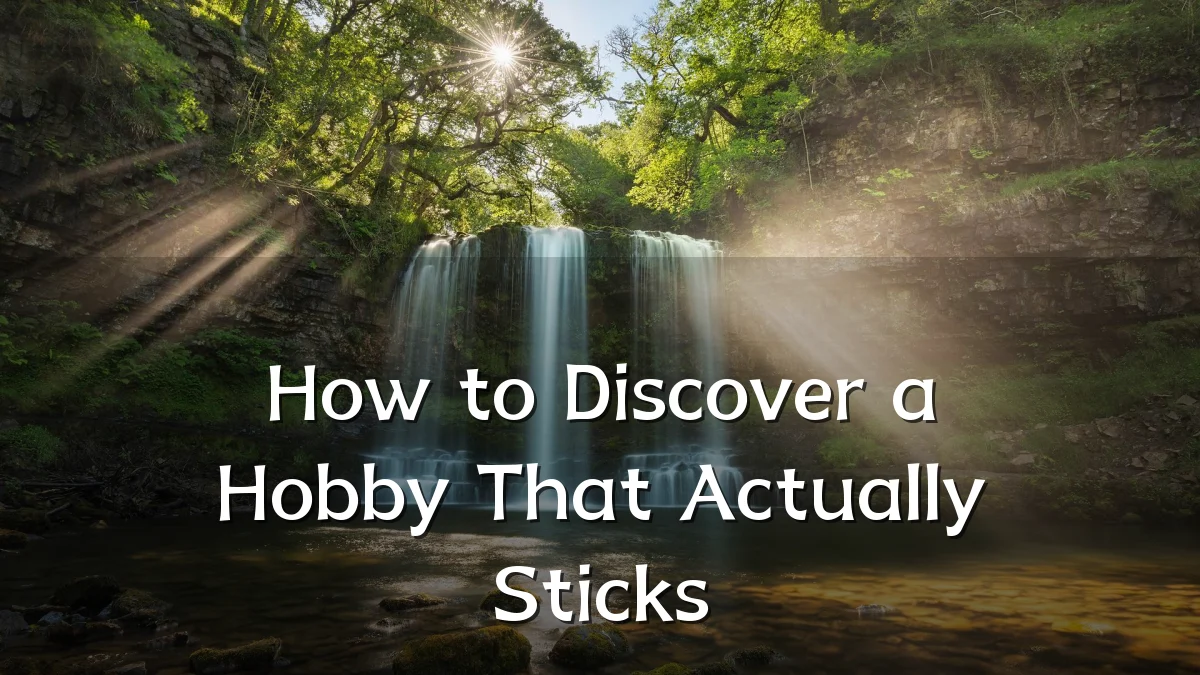 How to Discover a Hobby That Actually Sticks