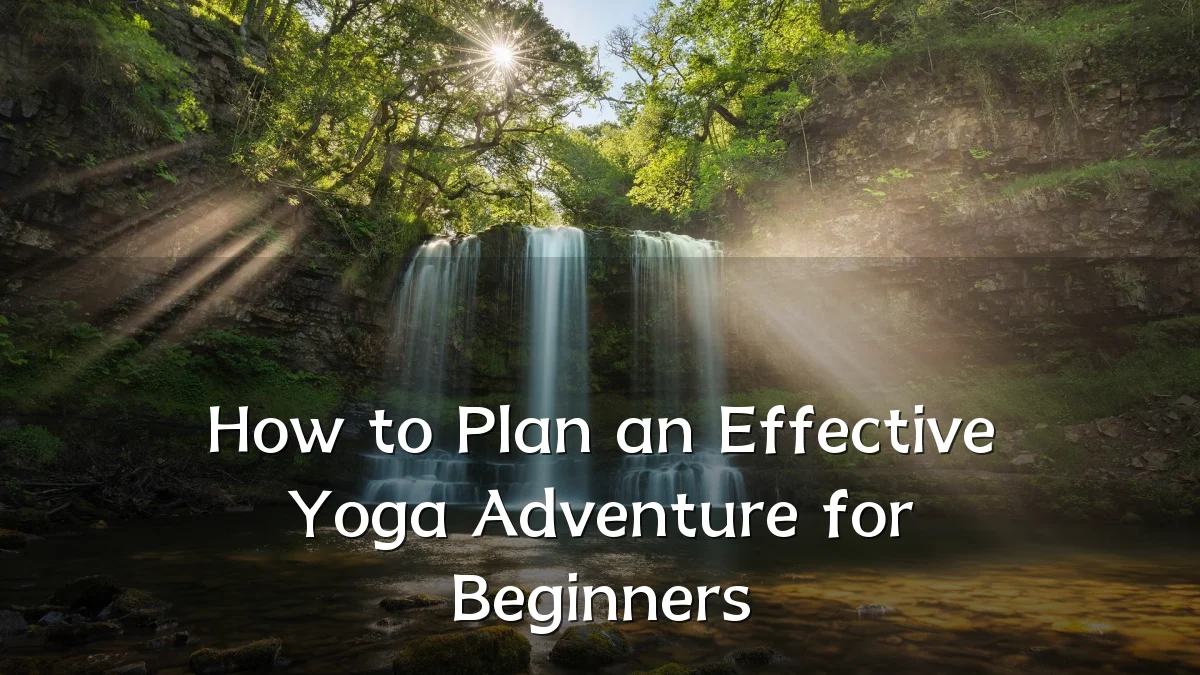 How to Plan an Effective Yoga Adventure for Beginners