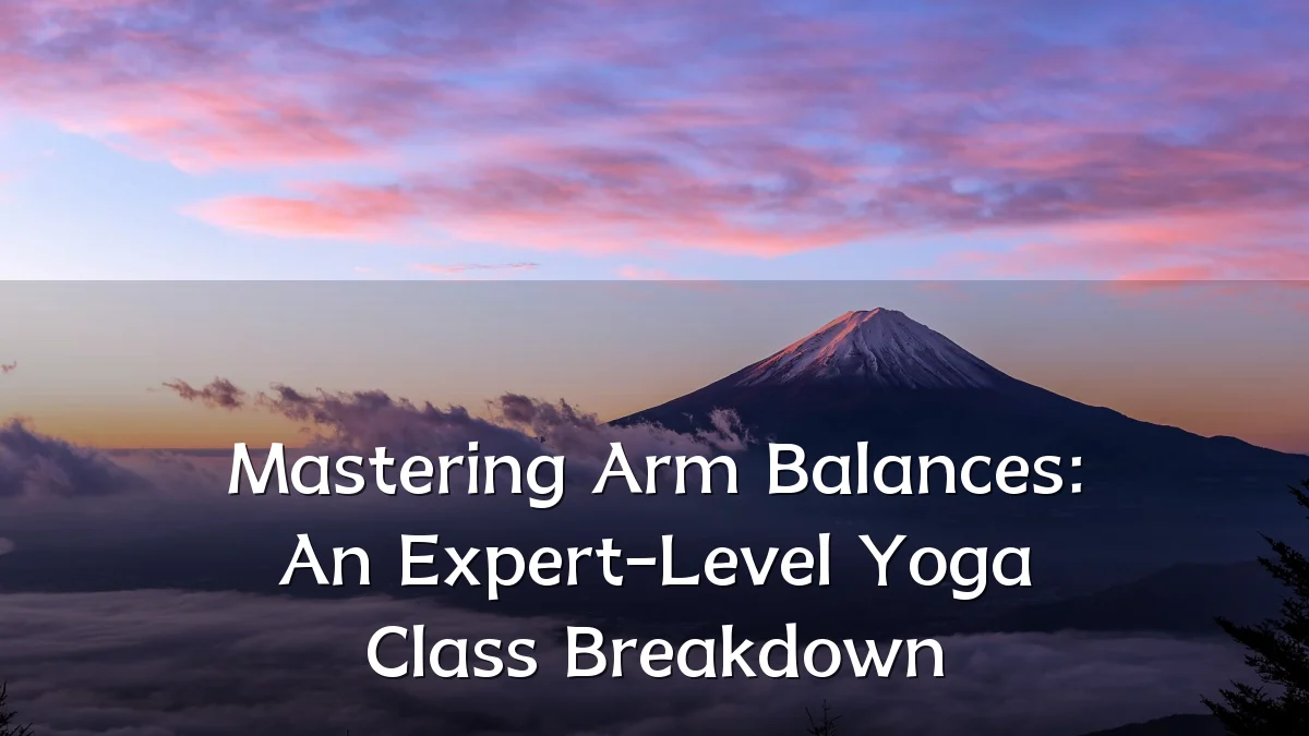 Mastering Arm Balances: An Expert-Level Yoga Class Breakdown