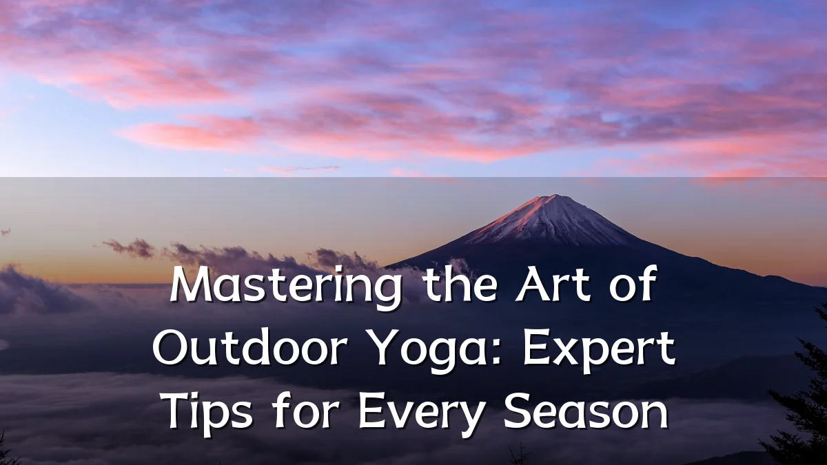 Mastering the Art of Outdoor Yoga: Expert Tips for Every Season