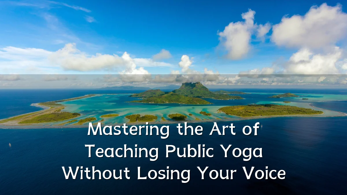 Mastering the Art of Teaching Public Yoga Without Losing Your Voice