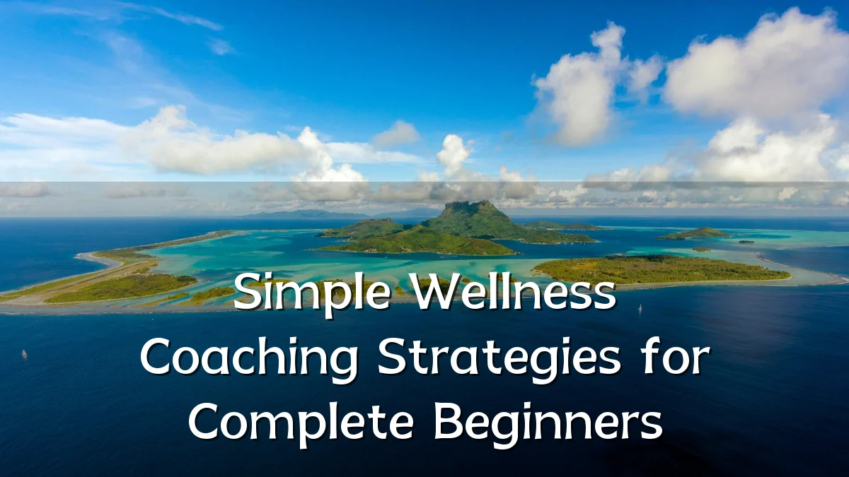 Simple Wellness Coaching Strategies for Complete Beginners