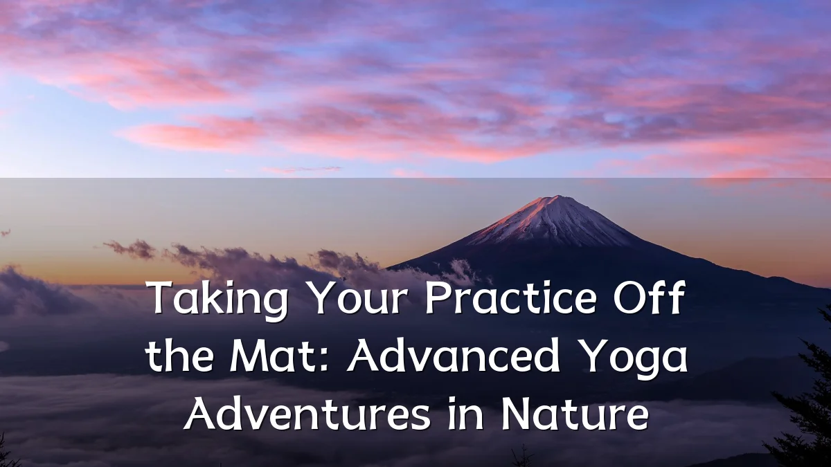 Taking Your Practice Off the Mat: Advanced Yoga Adventures in Nature