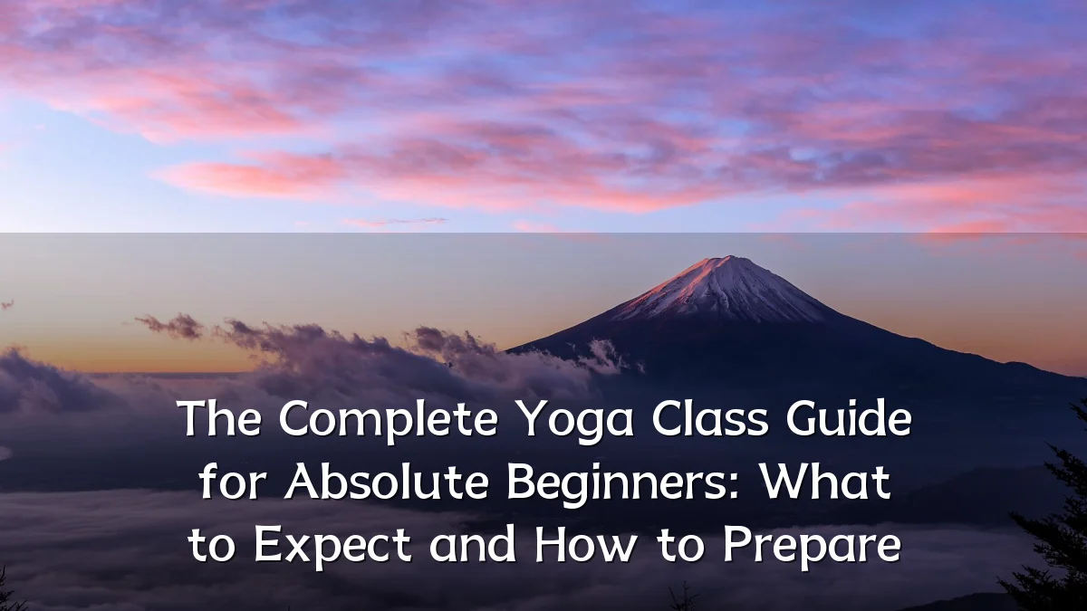 The Complete Yoga Class Guide for Absolute Beginners: What to Expect and How to Prepare