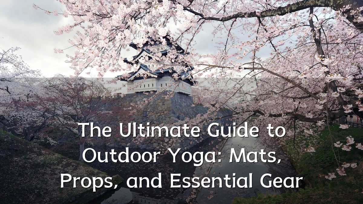 The Ultimate Guide to Outdoor Yoga: Mats, Props, and Essential Gear