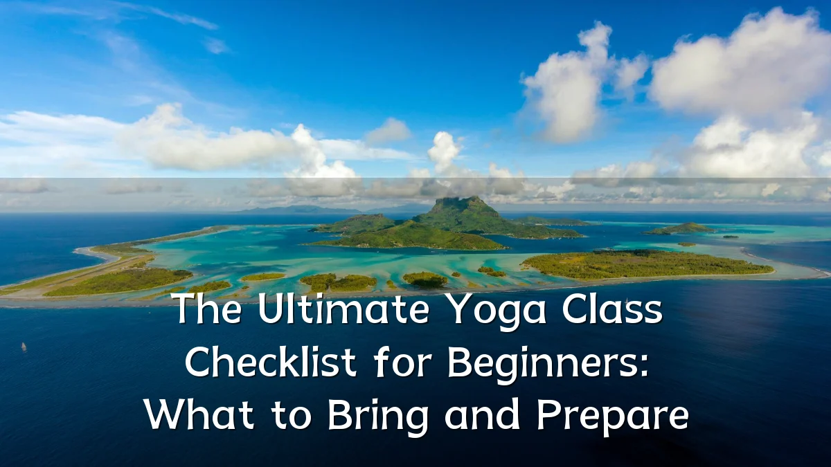 The Ultimate Yoga Class Checklist for Beginners: What to Bring and Prepare