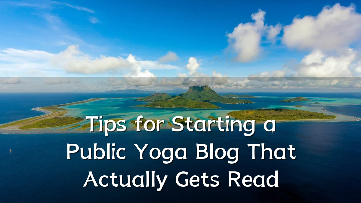Tips for Starting a Public Yoga Blog That Actually Gets Read