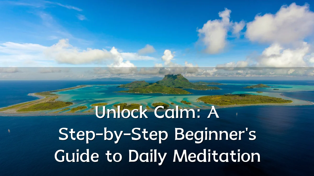 Unlock Calm: A Step-by-Step Beginner's Guide to Daily Meditation