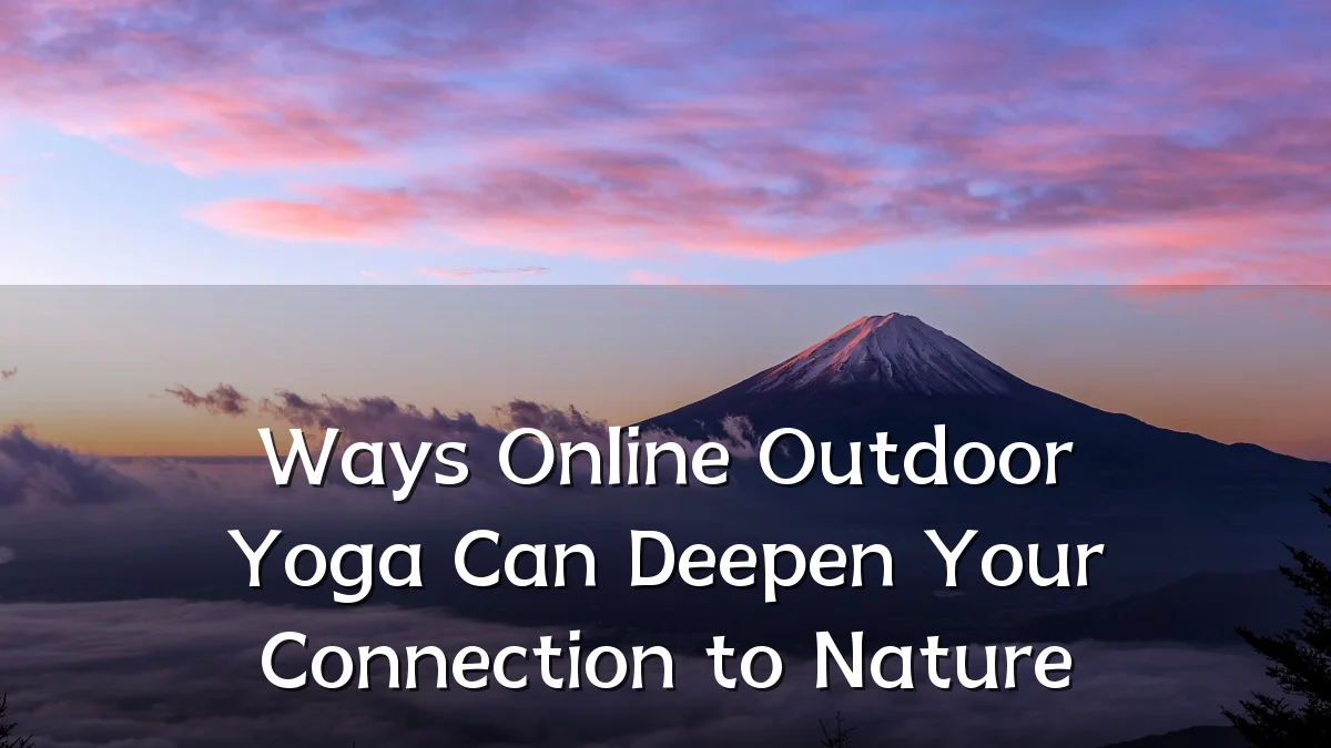 Ways Online Outdoor Yoga Can Deepen Your Connection to Nature
