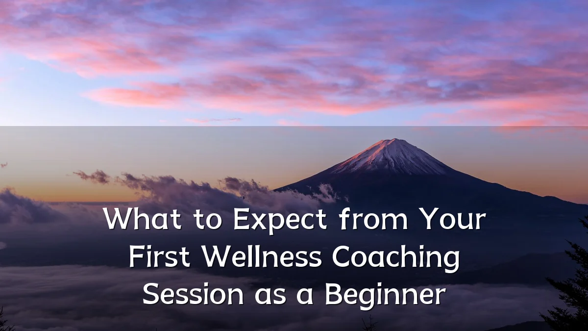 What to Expect from Your First Wellness Coaching Session as a Beginner