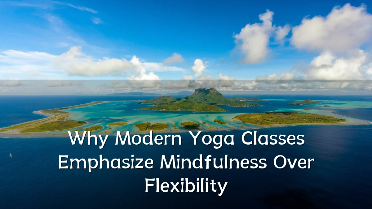 Why Modern Yoga Classes Emphasize Mindfulness Over Flexibility