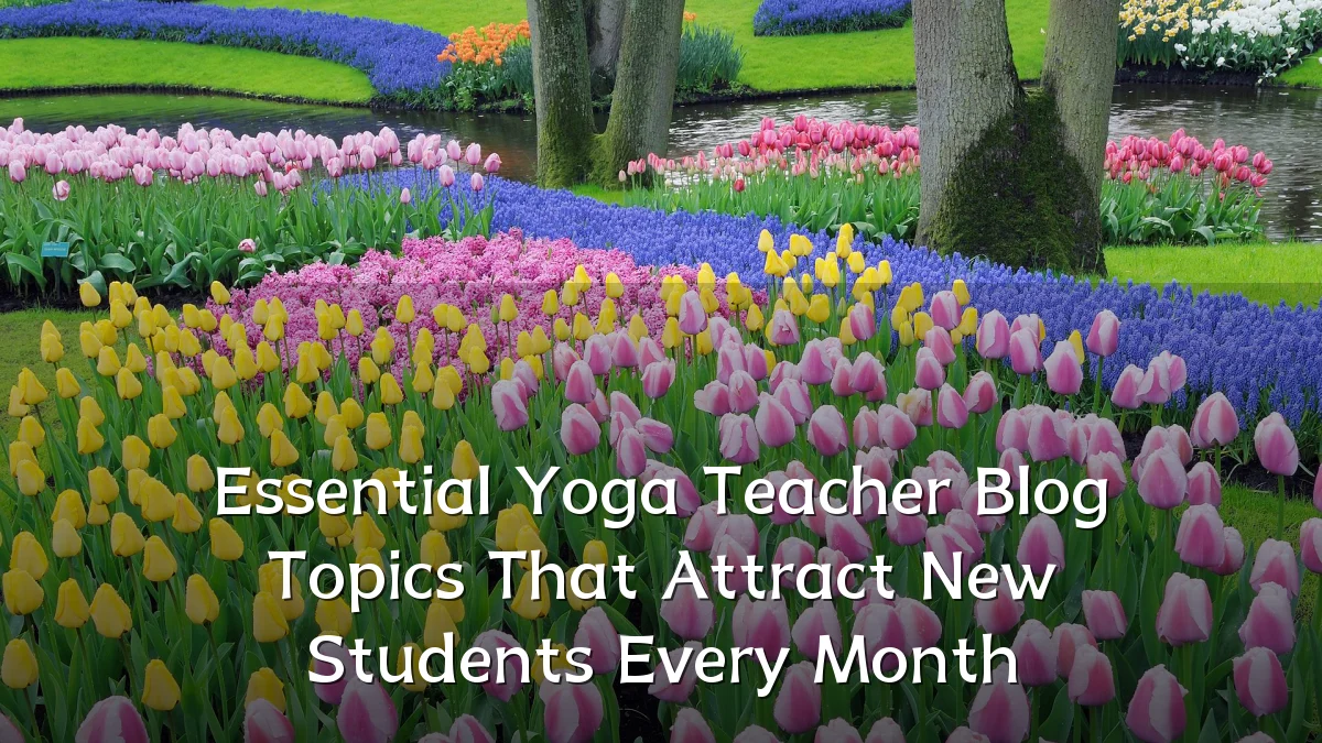Essential Yoga Teacher Blog Topics That Attract New Students Every Month