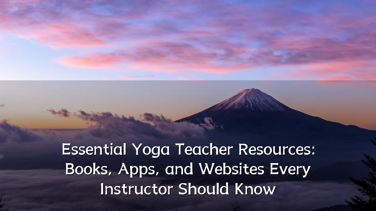 Essential Yoga Teacher Resources: Books, Apps, and Websites Every Instructor Should Know