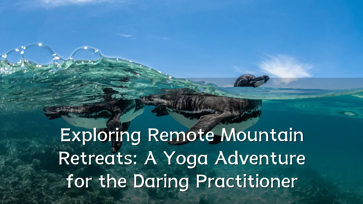 Exploring Remote Mountain Retreats: A Yoga Adventure for the Daring Practitioner