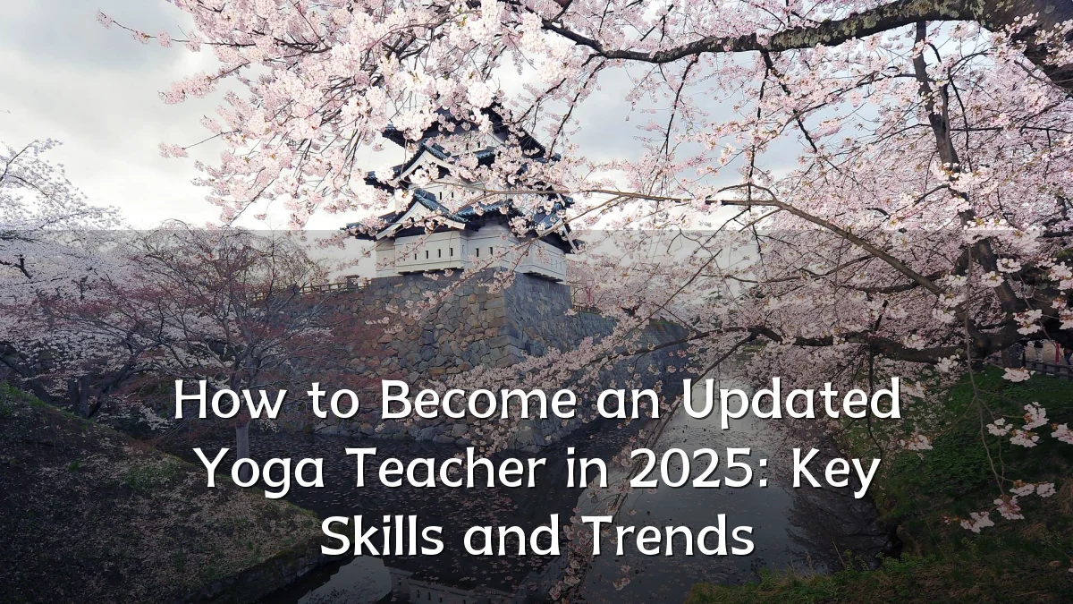 How to Become an Updated Yoga Teacher in 2025: Key Skills and Trends