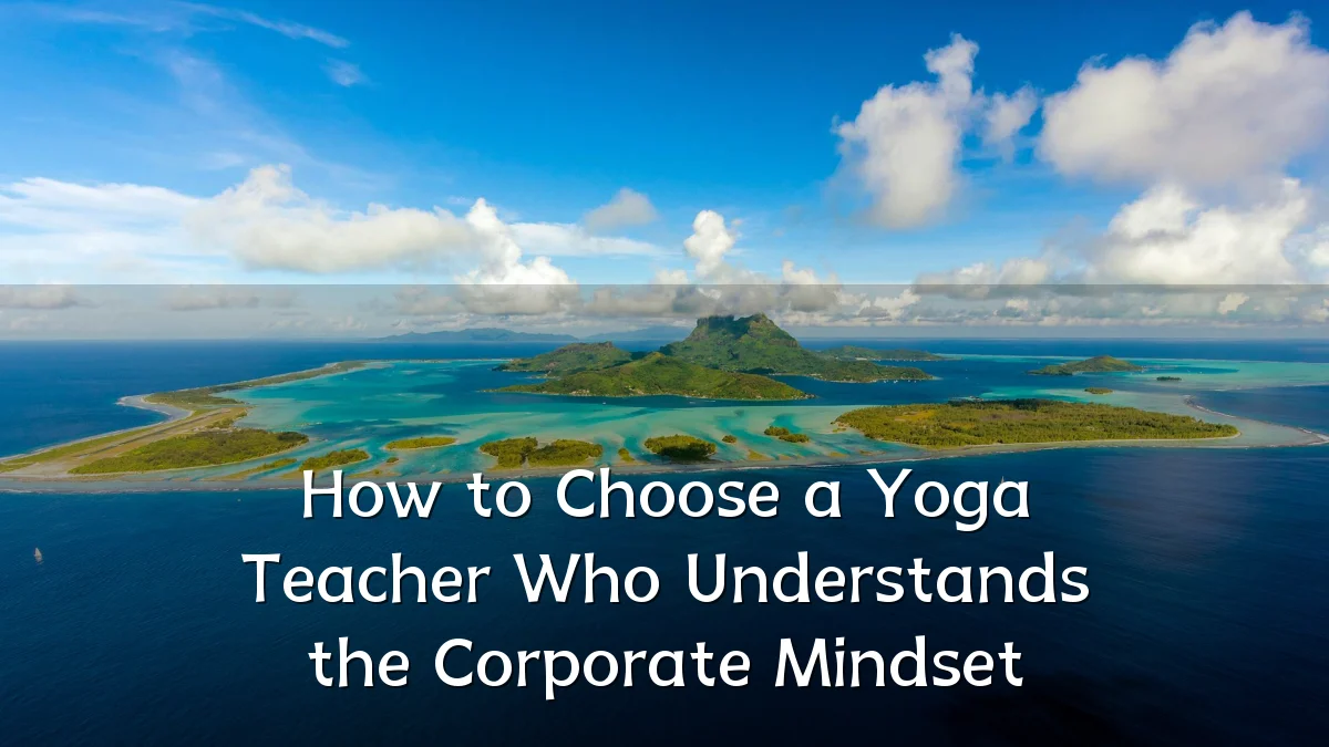 How to Choose a Yoga Teacher Who Understands the Corporate Mindset