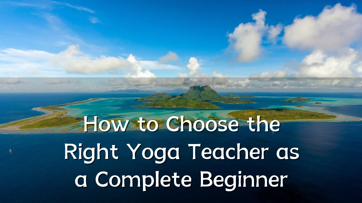 How to Choose the Right Yoga Teacher as a Complete Beginner