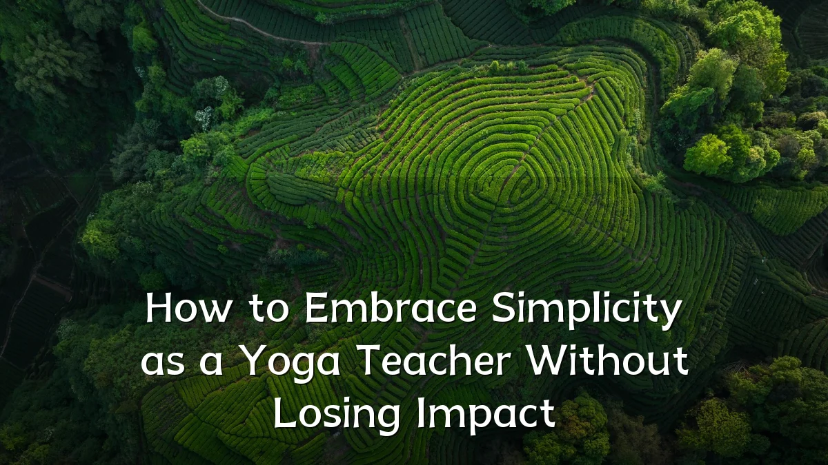 How to Embrace Simplicity as a Yoga Teacher Without Losing Impact
