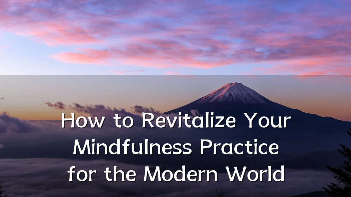 How to Revitalize Your Mindfulness Practice for the Modern World