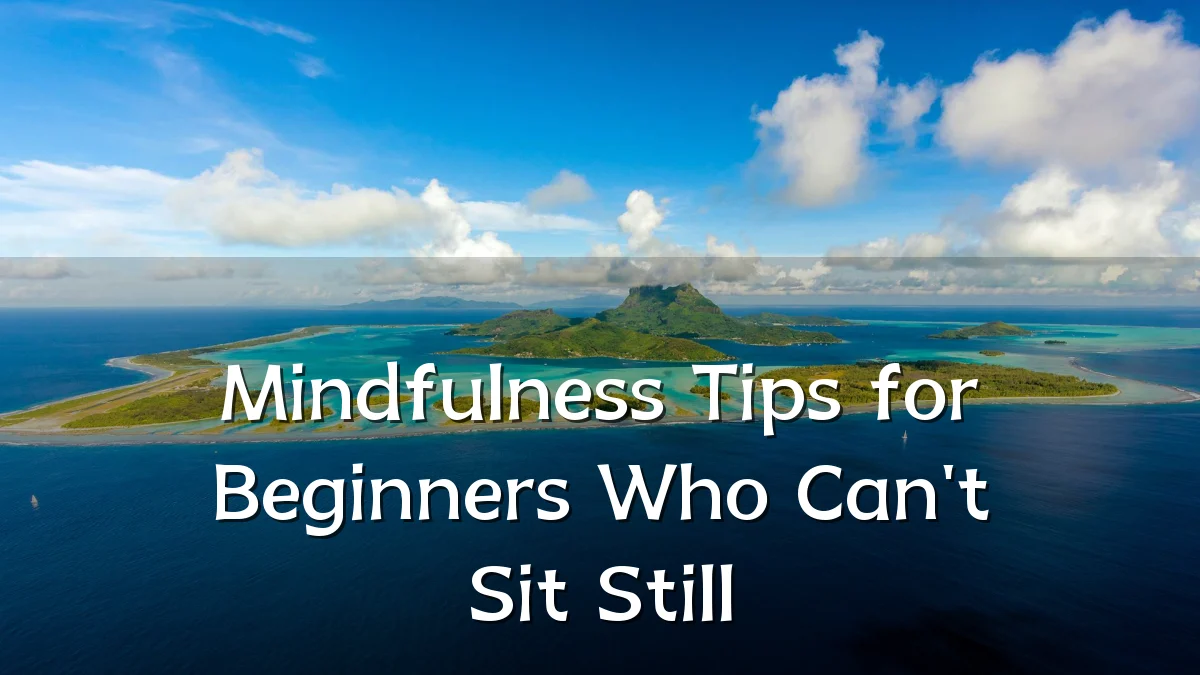 Mindfulness Tips for Beginners Who Can't Sit Still