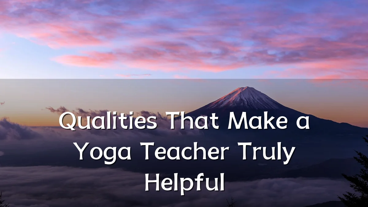 Qualities That Make a Yoga Teacher Truly Helpful