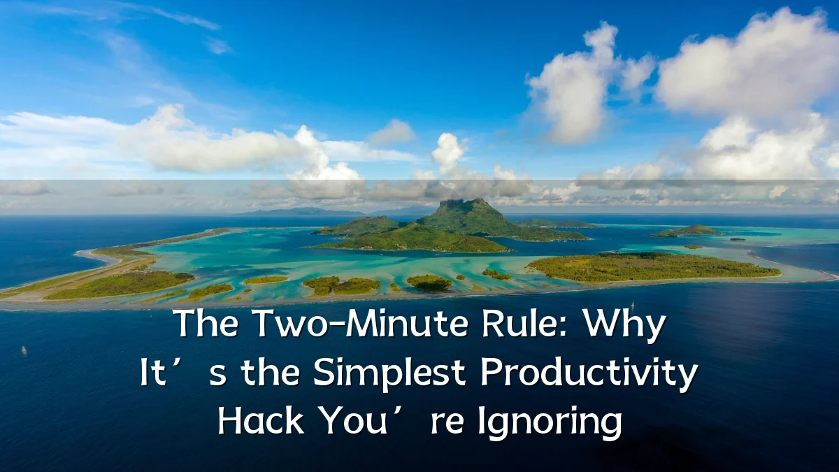 The Two-Minute Rule: Why It’s the Simplest Productivity Hack You’re Ignoring