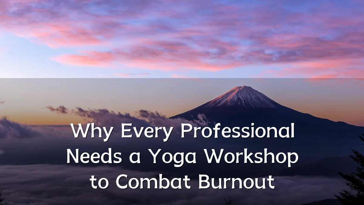 Why Every Professional Needs a Yoga Workshop to Combat Burnout