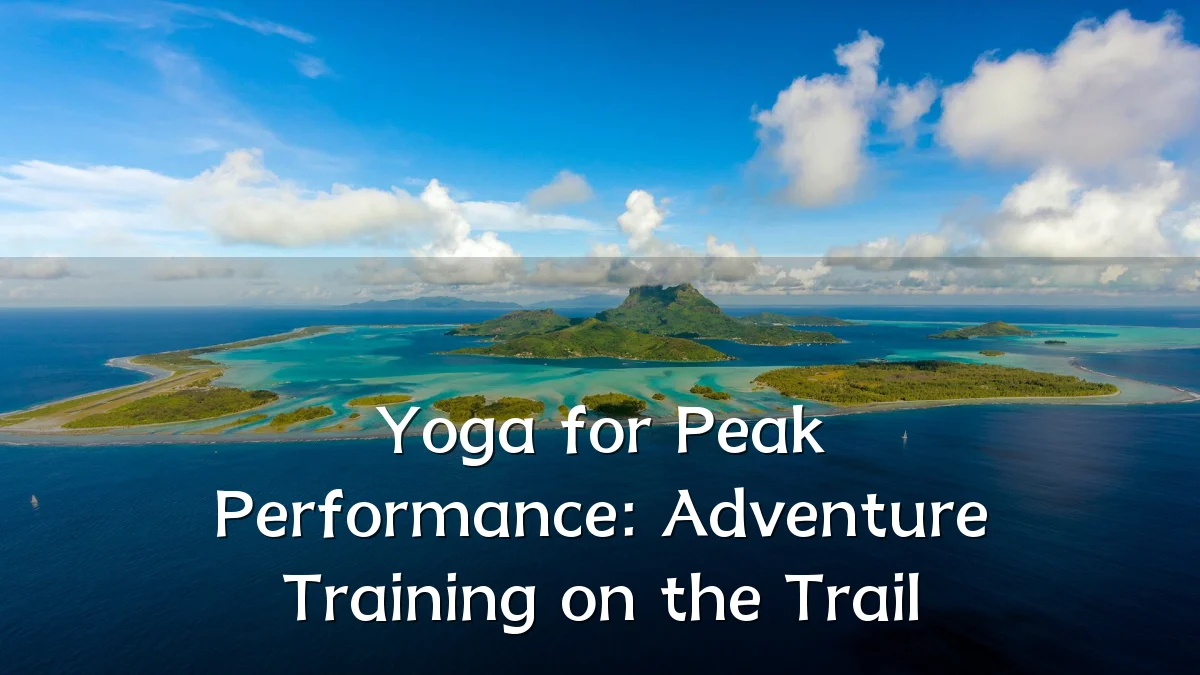 Yoga for Peak Performance: Adventure Training on the Trail