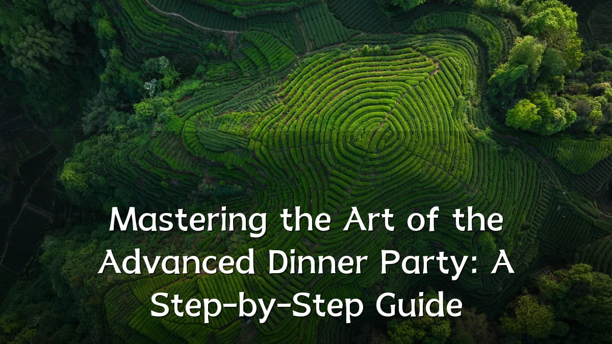Mastering the Art of the Advanced Dinner Party: A Step-by-Step Guide