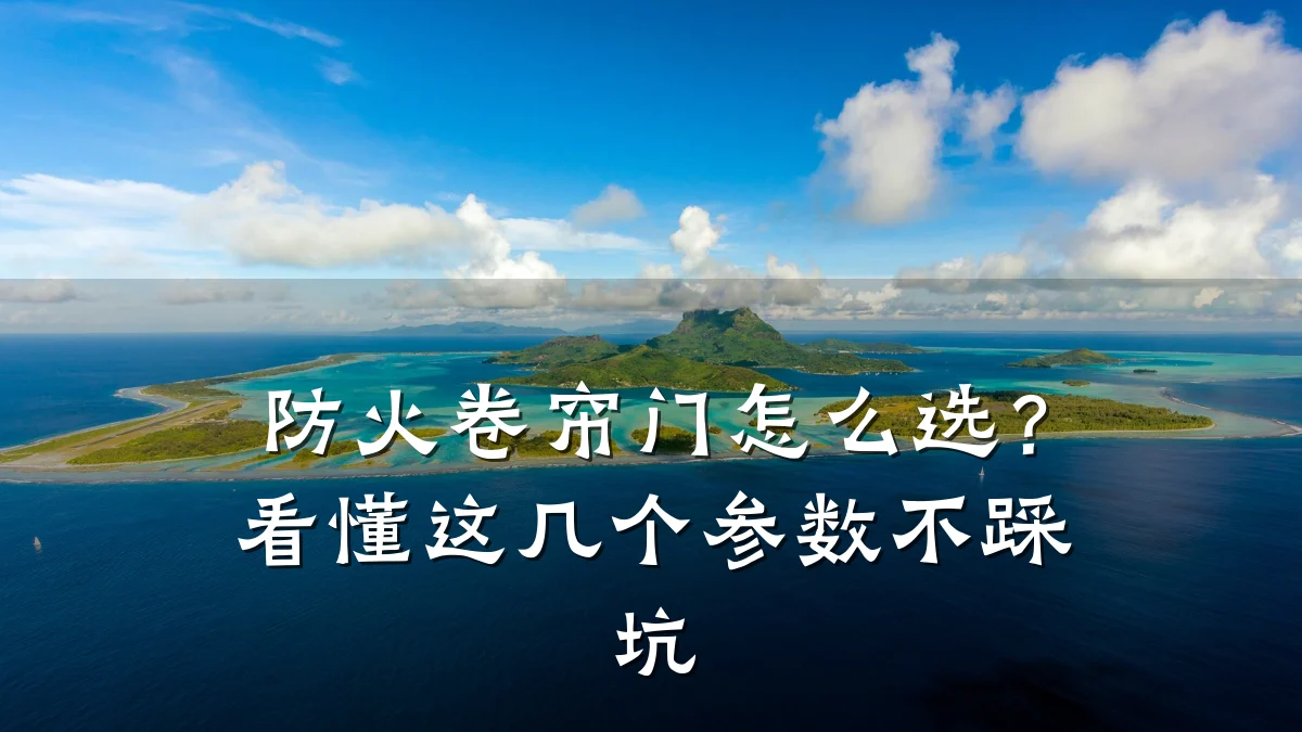 防火卷帘门怎么选?看懂这几个参数不踩坑